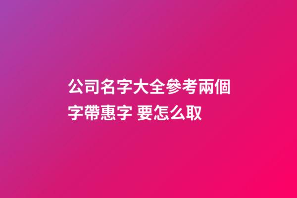 公司名字大全參考兩個字帶惠字 要怎么取-第1張-公司起名-玄機派